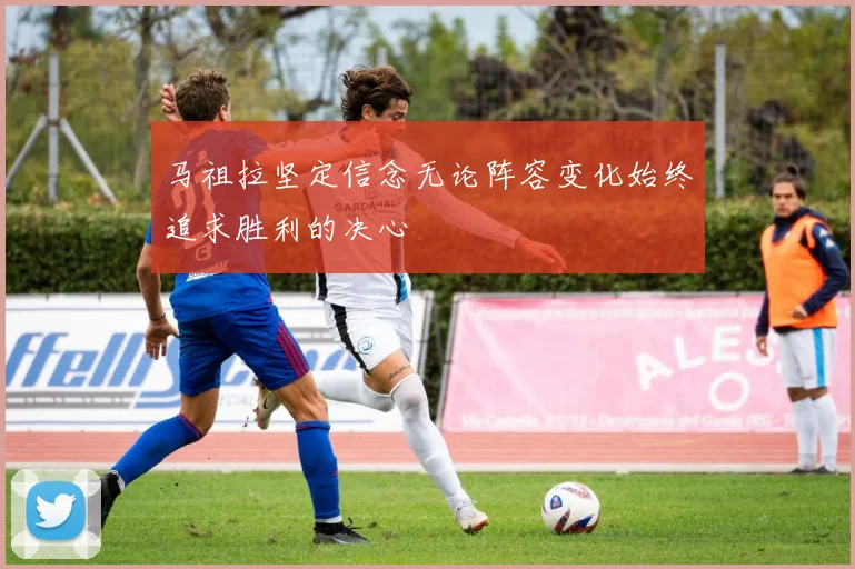 马祖拉坚定信念无论阵容变化始终追求胜利的决心