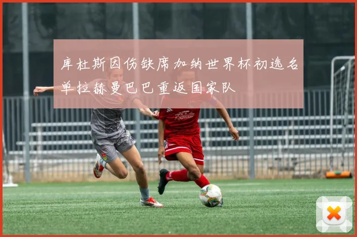 库杜斯因伤缺席加纳世界杯初选名单拉赫曼巴巴重返国家队