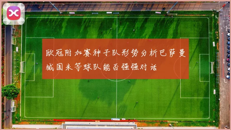 欧冠附加赛种子队形势分析巴萨曼城国米等球队能否强强对话