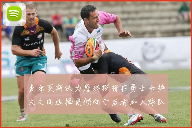 查尔莫斯认为詹姆斯将在勇士和热火之间选择更倾向于后者加入球队