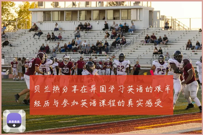 贝兰热分享在异国学习英语的艰辛经历与参加英语课程的真实感受