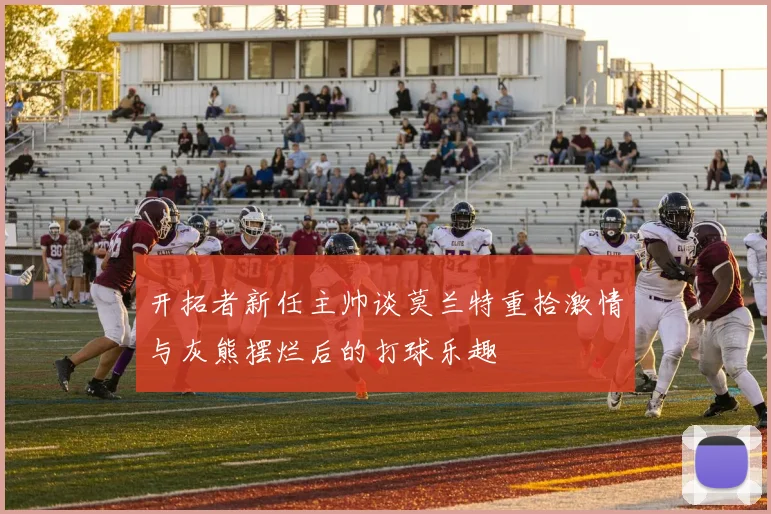 开拓者新任主帅谈莫兰特重拾激情与灰熊摆烂后的打球乐趣