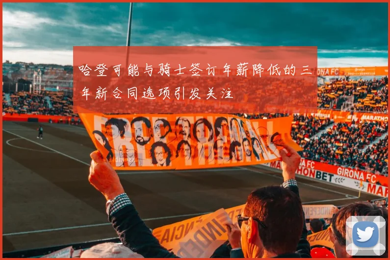 哈登可能与骑士签订年薪降低的三年新合同选项引发关注