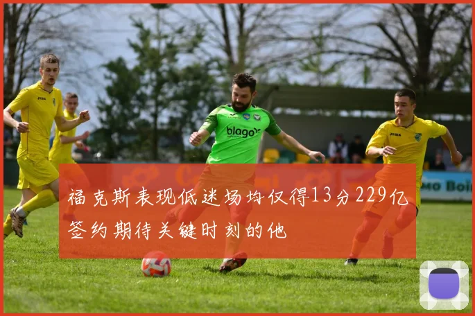 福克斯表现低迷场均仅得13分229亿签约期待关键时刻的他
