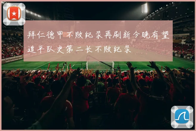 拜仁德甲不败纪录再刷新今晚有望追平队史第二长不败纪录