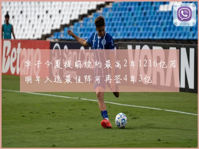 华子今夏提前续约最高2年1216亿若明年入选最佳阵可再签4年3亿