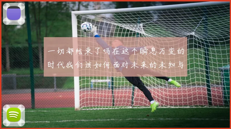 一切都结束了吗在这个瞬息万变的时代我们该如何面对未来的未知与挑战