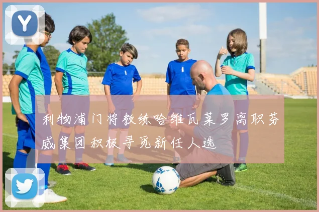 利物浦门将教练哈维瓦莱罗离职芬威集团积极寻觅新任人选