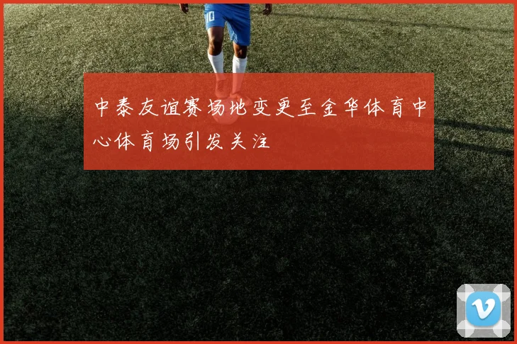 中泰友谊赛场地变更至金华体育中心体育场引发关注