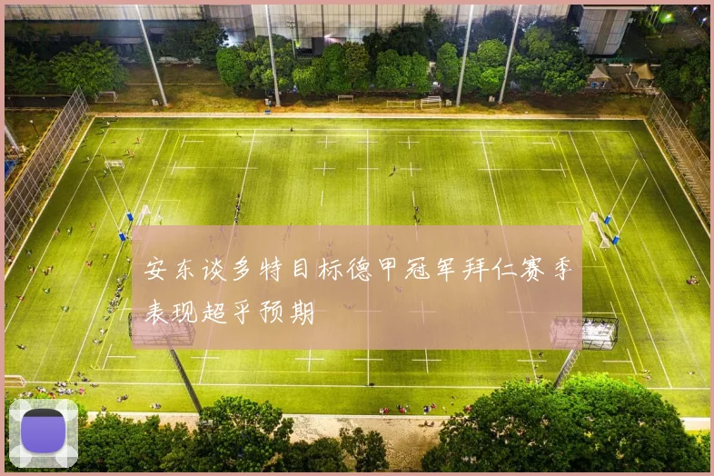 安东谈多特目标德甲冠军拜仁赛季表现超乎预期