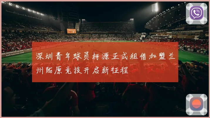 深圳青年球员柯源正式租借加盟兰州陇原竞技开启新征程