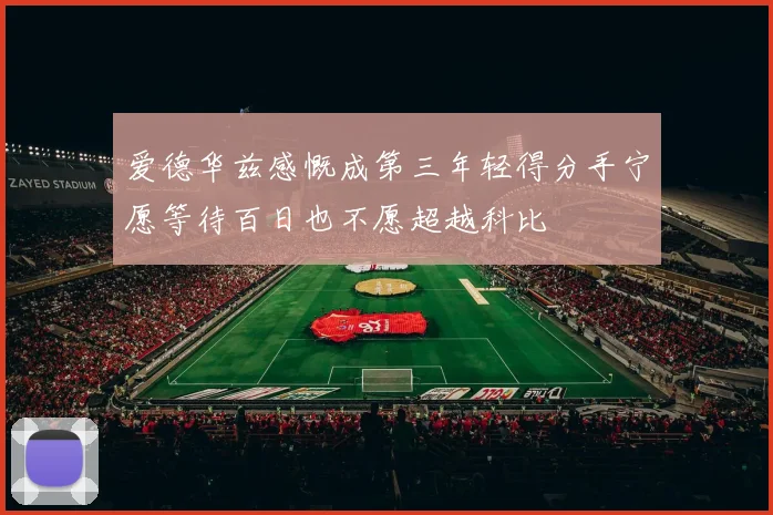 爱德华兹感慨成第三年轻得分手宁愿等待百日也不愿超越科比