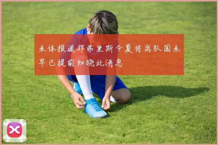 米体报道邓弗里斯今夏将离队国米早已提前知晓此消息