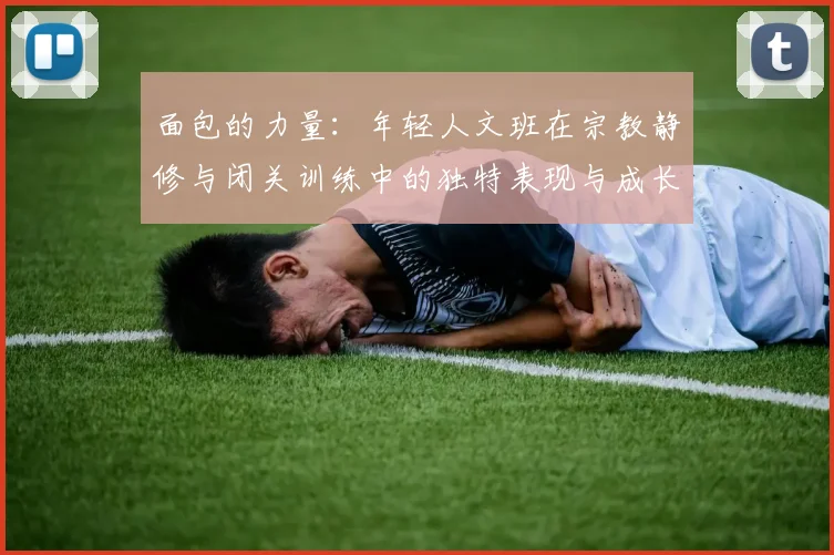 面包的力量：年轻人文班在宗教静修与闭关训练中的独特表现与成长